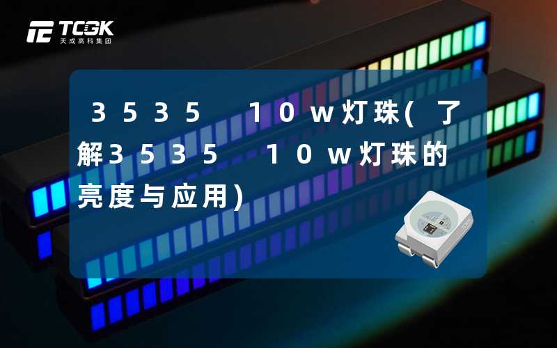 3535 10w灯珠(了解3535 10w灯珠的亮度与应用)